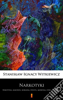 NarkotykiNikotyna, alkohol, kokaina, peyotl, morfina, eter + appendix. E-book. Formato EPUB ebook di Stanislaw Ignacy Witkiewicz