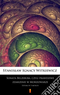 Sonata Belzebuba, czyli Prawdziwe zdarzenie w MordowarzeSztuka w 3 aktach. E-book. Formato EPUB ebook di Stanislaw Ignacy Witkiewicz