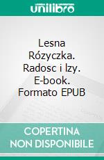 Lesna Rózyczka. Radosc i lzy. E-book. Formato EPUB ebook