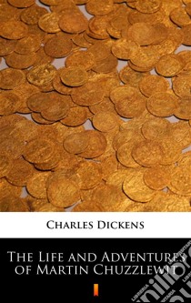 The Life and Adventures of Martin Chuzzlewit. E-book. Formato EPUB ebook di Charles Dickens