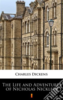 The Life and Adventures of Nicholas Nickleby. E-book. Formato EPUB ebook di Charles Dickens