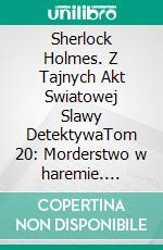 Sherlock Holmes. Z Tajnych Akt Swiatowej Slawy DetektywaTom 20: Morderstwo w haremie. E-book. Formato EPUB ebook