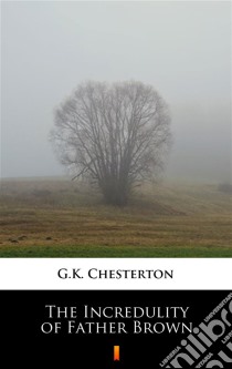 The Incredulity of Father Brown. E-book. Formato EPUB ebook di G.K. Chesterton