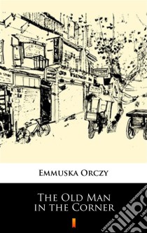 The Old Man in the Corner. E-book. Formato EPUB ebook di Emmuska Orczy