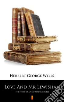 Love And Mr LewishamThe Story of a Very Young Couple. E-book. Formato EPUB ebook di Herbert George Wells