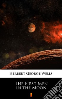 The First Men in the Moon. E-book. Formato EPUB ebook di Herbert George Wells