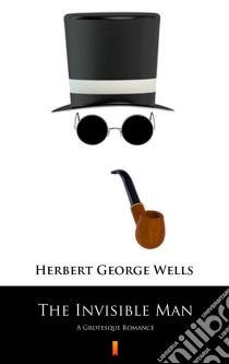 The Invisible ManA Grotesque Romance. E-book. Formato EPUB ebook di Herbert George Wells