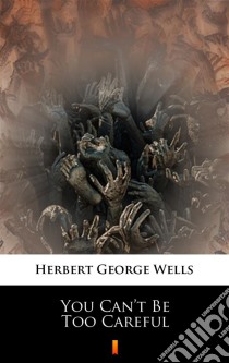 You Can’t Be Too Careful. E-book. Formato EPUB ebook di Herbert George Wells