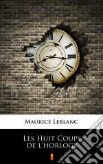 Les Huit Coups de l’horloge. E-book. Formato EPUB ebook