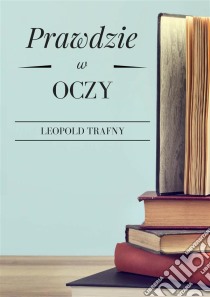 Prawdzie w oczy. E-book. Formato Mobipocket ebook di Leopold Trafny