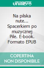 Na pilska nute... Spacerkiem po muzycznej Pile. E-book. Formato PDF ebook di Arno Giese