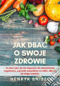 Jak dbac o swoje zdrowie. E-book. Formato Mobipocket ebook di Henryk Sniezek