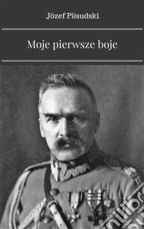 Moje pierwsze boje. E-book. Formato PDF ebook di Józef Pilsudski