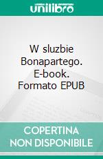 W sluzbie Bonapartego. E-book. Formato PDF ebook di Wojciech Motylewski