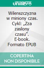 Wilenszczyzna w miniony czas. Cykl: „Zza zaslony czasu”. E-book. Formato PDF ebook