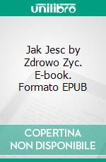 Jak Jesc by Zdrowo Zyc. E-book. Formato EPUB ebook di Robert Jarzabkiewicz