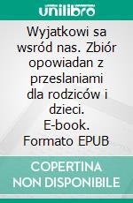 Wyjatkowi sa wsród nas. Zbiór opowiadan z przeslaniami dla rodziców i dzieci. E-book. Formato EPUB ebook di Maja Chmiel