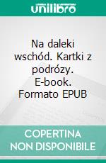 Na daleki wschód. Kartki z podrózy. E-book. Formato EPUB ebook di Waclaw Sieroszewski