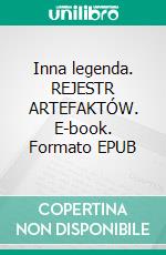 Inna legenda. REJESTR ARTEFAKTÓW. E-book. Formato EPUB ebook