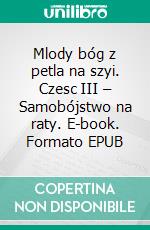 Mlody bóg z petla na szyi. Czesc III – Samobójstwo na raty. E-book. Formato PDF ebook