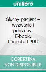 Gluchy pacjent – wyzwania i potrzeby. E-book. Formato EPUB ebook di Aleksandra Wlodarczak