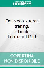 Od czego zaczac trening. E-book. Formato PDF ebook di Arkadiusz Szuba