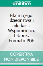 Pila mojego dziecinstwa i mlodosci. Wspomnienia. E-book. Formato PDF ebook