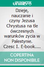 Dzieje, nauczanie i czyny Jezusa Chrystusa na tle ówczesnych warunków zycia w Palestynie. Czesc I. E-book. Formato PDF ebook di Bogdan Kluczynski