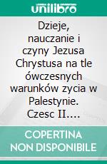 Dzieje, nauczanie i czyny Jezusa Chrystusa na tle ówczesnych warunków zycia w Palestynie. Czesc II. E-book. Formato PDF