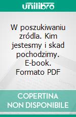 W poszukiwaniu zródla. Kim jestesmy i skad pochodzimy. E-book. Formato PDF ebook di Lukasz Kulak