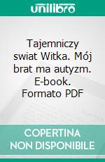 Tajemniczy swiat Witka. Mój brat ma autyzm. E-book. Formato PDF ebook di Daria Kacprzak