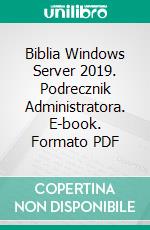 Biblia Windows Server 2019. Podrecznik Administratora. E-book. Formato PDF ebook di Krzysztof Wolk