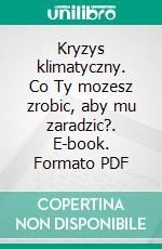 Kryzys klimatyczny. Co Ty mozesz zrobic, aby mu zaradzic?. E-book. Formato PDF