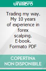 Trading my way. My 10 years of experience in forex scalping. E-book. Formato PDF ebook di Przemyslaw Rajski