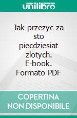 Jak przezyc za sto piecdziesiat zlotych. E-book. Formato PDF ebook di Anna's Dream