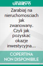 Zarabiaj na nieruchomosciach jak zwariowany. Czyli jak pozyskac okazje inwestycyjna na rynku nieruchomosci nawet o 90% taniej - 18 nowatorskich sposobów. E-book. Formato PDF ebook