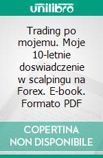 Trading po mojemu. Moje 10-letnie doswiadczenie w scalpingu na Forex. E-book. Formato PDF ebook di Przemyslaw Rajski