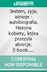 Jestem, zyje, istnieje - autobiografia. Historia kobiety, która przezyla aborcje. E-book. Formato PDF ebook di Adrianna Katarzyna Kacinska