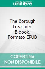 The Borough Treasurer. E-book. Formato EPUB ebook