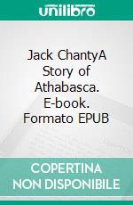 Jack ChantyA Story of Athabasca. E-book. Formato EPUB ebook