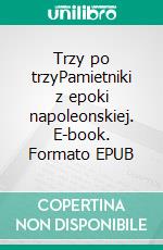 Trzy po trzyPamietniki z epoki napoleonskiej. E-book. Formato EPUB ebook