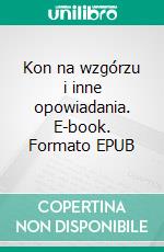 Kon na wzgórzu i inne opowiadania. E-book. Formato EPUB ebook di Eugeniusz Malaczewski