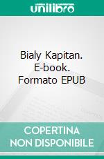 Bialy Kapitan. E-book. Formato EPUB ebook di Ferdynand Antoni Ossendowski