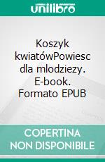 Koszyk kwiatówPowiesc dla mlodziezy. E-book. Formato EPUB ebook