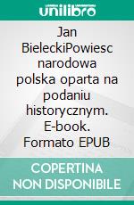 Jan BieleckiPowiesc narodowa polska oparta na podaniu historycznym. E-book. Formato EPUB ebook di Juliusz Slowacki