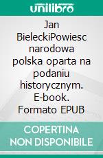 Jan BieleckiPowiesc narodowa polska oparta na podaniu historycznym. E-book. Formato EPUB ebook