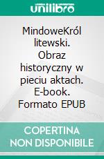 MindoweKról litewski. Obraz historyczny w pieciu aktach. E-book. Formato EPUB ebook