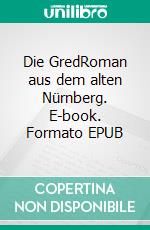Die GredRoman aus dem alten Nürnberg. E-book. Formato EPUB ebook