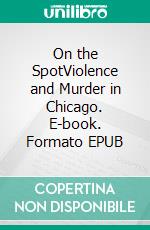 On the SpotViolence and Murder in Chicago. E-book. Formato EPUB ebook