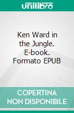 Ken Ward in the Jungle. E-book. Formato EPUB ebook